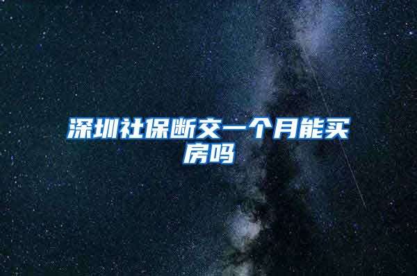 深圳社保断交一个月能买房吗