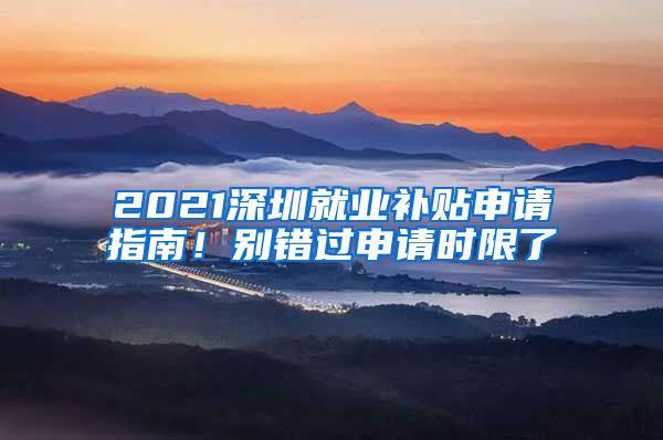 2021深圳就业补贴申请指南！别错过申请时限了