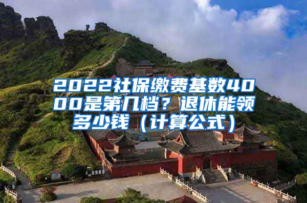 2022社保缴费基数4000是第几档？退休能领多少钱（计算公式）