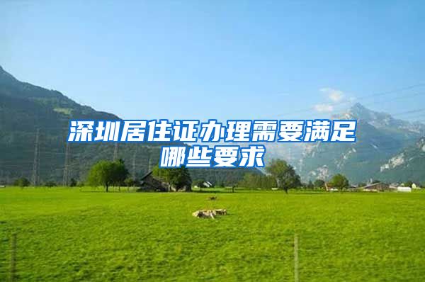 深圳居住证办理需要满足哪些要求