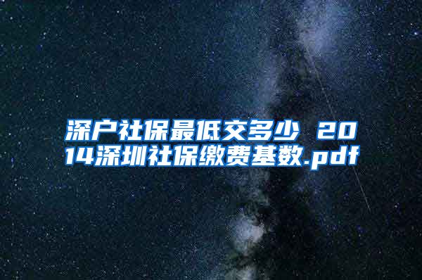 深户社保最低交多少 2014深圳社保缴费基数.pdf