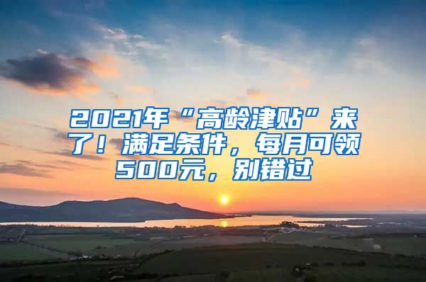 2021年“高龄津贴”来了！满足条件，每月可领500元，别错过