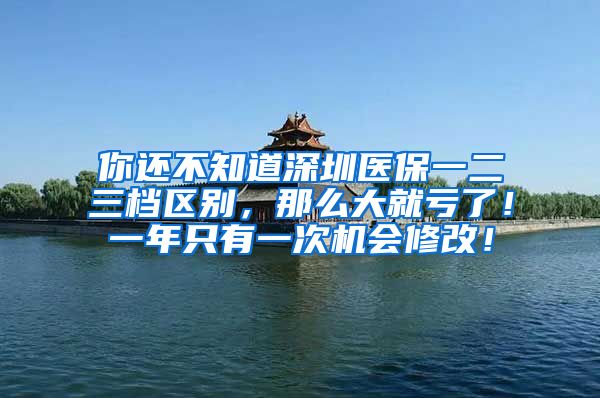 你还不知道深圳医保一二三档区别，那么大就亏了！一年只有一次机会修改！