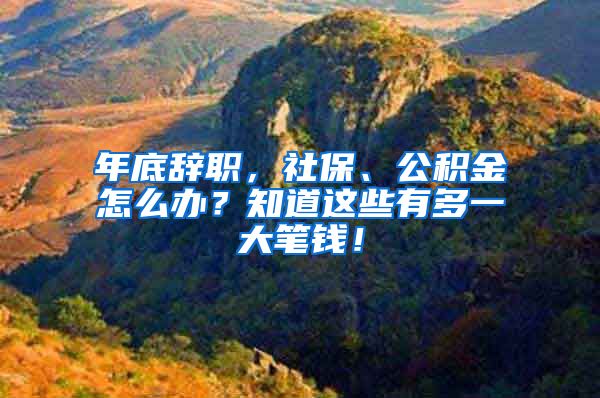 年底辞职，社保、公积金怎么办？知道这些有多一大笔钱！