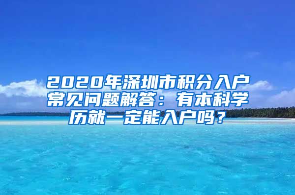 2020年深圳市积分入户常见问题解答：有本科学历就一定能入户吗？