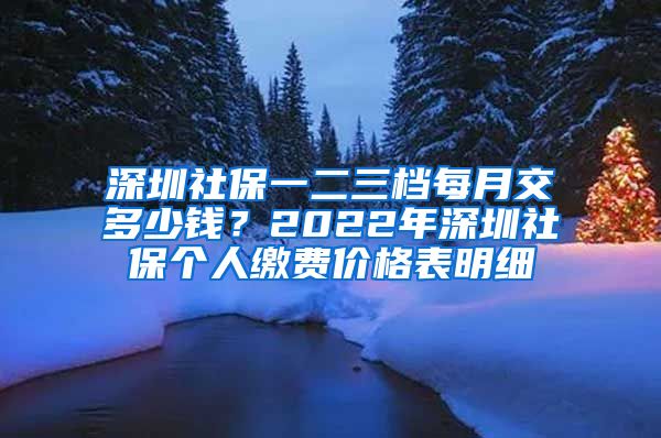 深圳社保一二三档每月交多少钱？2022年深圳社保个人缴费价格表明细