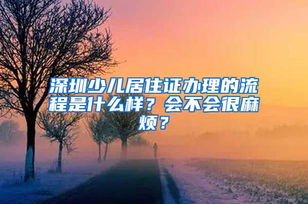 深圳少儿居住证办理的流程是什么样？会不会很麻烦？