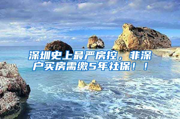 深圳史上最严房控，非深户买房需缴5年社保！！