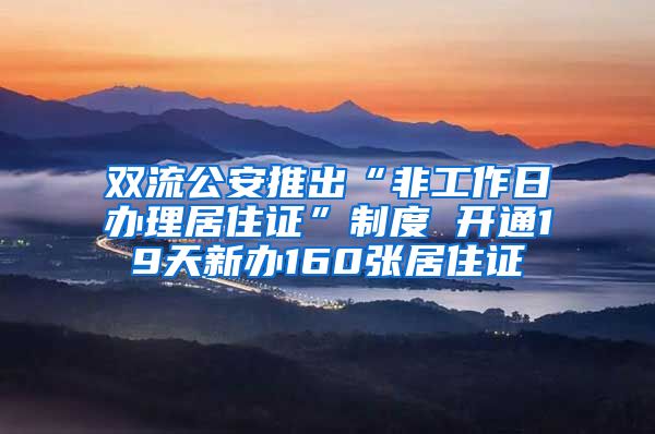 双流公安推出“非工作日办理居住证”制度 开通19天新办160张居住证