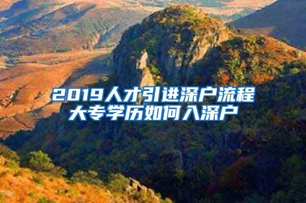 2019人才引进深户流程大专学历如何入深户