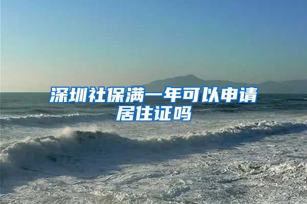 深圳社保满一年可以申请居住证吗