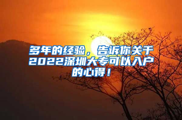 多年的经验，告诉你关于2022深圳大专可以入户的心得！