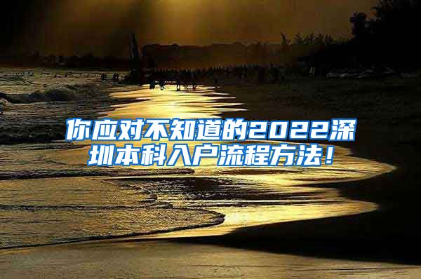 你应对不知道的2022深圳本科入户流程方法！