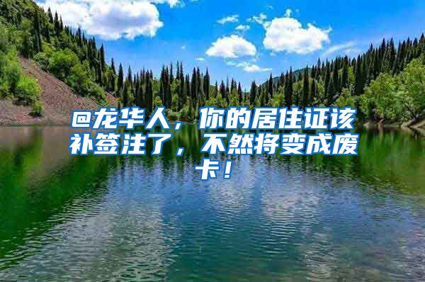 @龙华人，你的居住证该补签注了，不然将变成废卡！