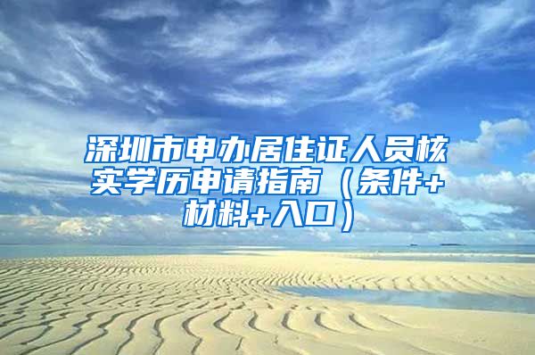 深圳市申办居住证人员核实学历申请指南（条件+材料+入口）