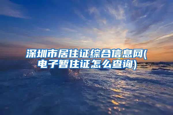 深圳市居住证综合信息网(电子暂住证怎么查询)