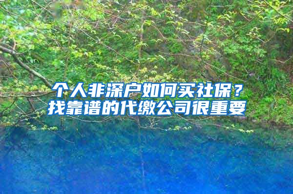 个人非深户如何买社保？找靠谱的代缴公司很重要