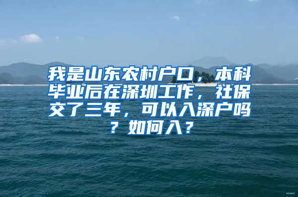 我是山东农村户口，本科毕业后在深圳工作，社保交了三年，可以入深户吗？如何入？