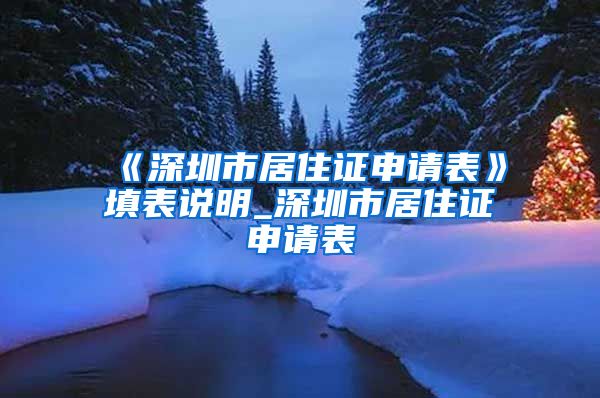 《深圳市居住证申请表》填表说明_深圳市居住证申请表