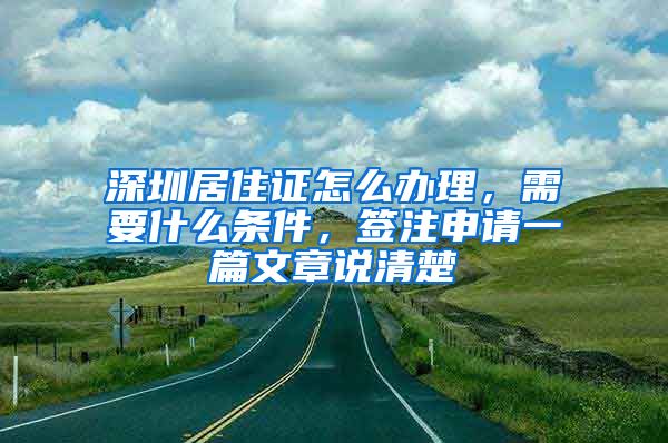 深圳居住证怎么办理，需要什么条件，签注申请一篇文章说清楚