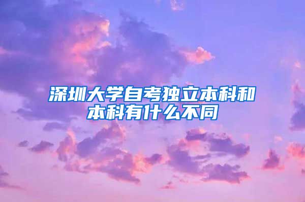 深圳大学自考独立本科和本科有什么不同