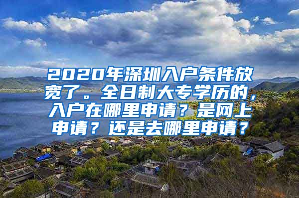 2020年深圳入户条件放宽了。全日制大专学历的，入户在哪里申请？是网上申请？还是去哪里申请？