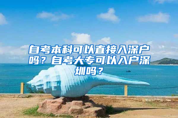 自考本科可以直接入深户吗？自考大专可以入户深圳吗？