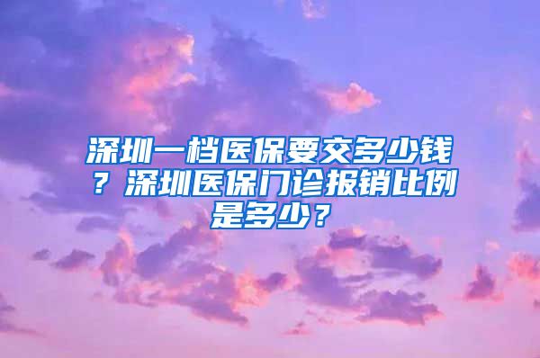 深圳一档医保要交多少钱？深圳医保门诊报销比例是多少？