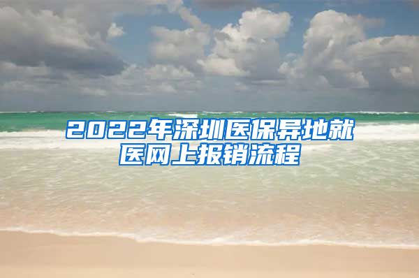 2022年深圳医保异地就医网上报销流程