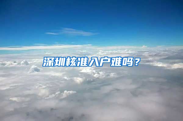 深圳核准入户难吗？