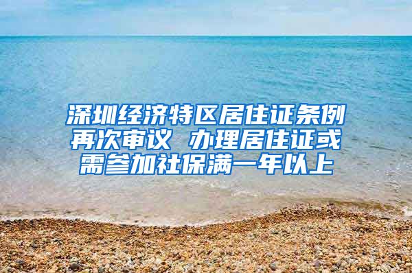 深圳经济特区居住证条例再次审议 办理居住证或需参加社保满一年以上