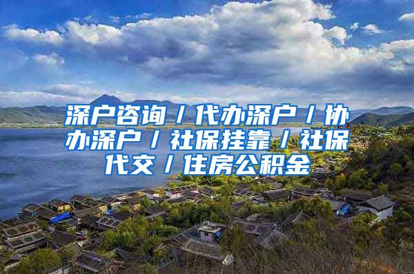 深户咨询／代办深户／协办深户／社保挂靠／社保代交／住房公积金