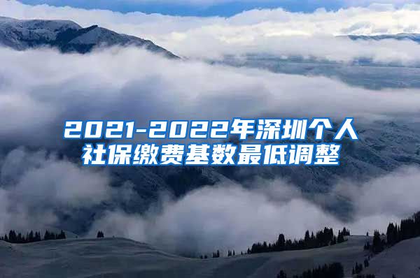 2021-2022年深圳个人社保缴费基数最低调整