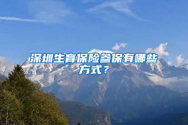 深圳生育保险参保有哪些方式？