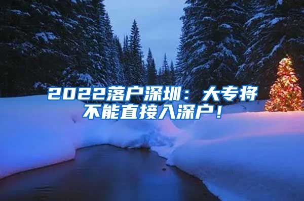 2022落户深圳：大专将不能直接入深户！