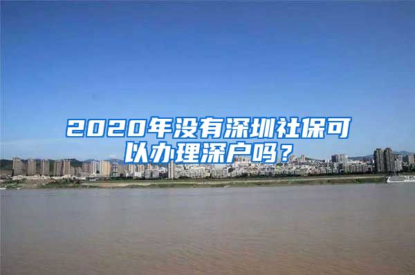 2020年没有深圳社保可以办理深户吗？