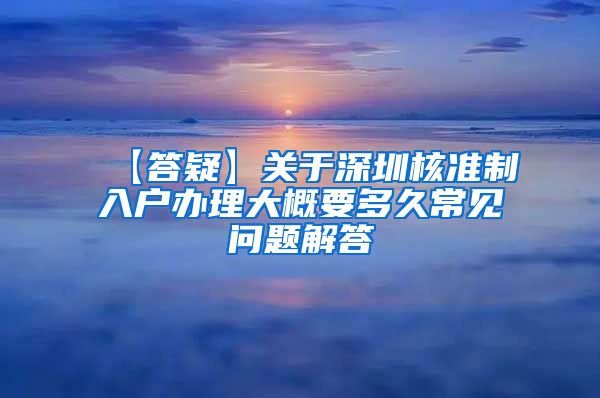 【答疑】关于深圳核准制入户办理大概要多久常见问题解答