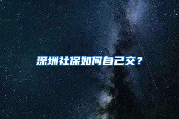 深圳社保如何自己交？