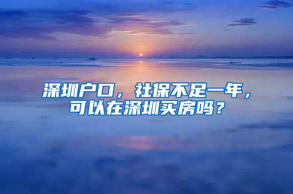 深圳户口，社保不足一年，可以在深圳买房吗？