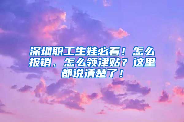 深圳职工生娃必看！怎么报销、怎么领津贴？这里都说清楚了！