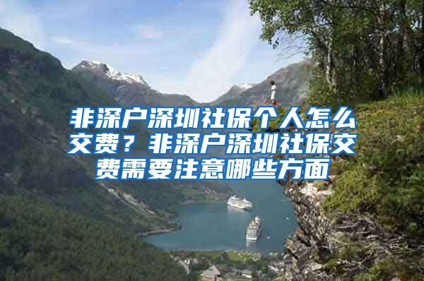 非深户深圳社保个人怎么交费？非深户深圳社保交费需要注意哪些方面