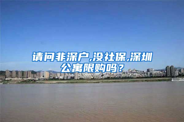 请问非深户,没社保,深圳公寓限购吗？