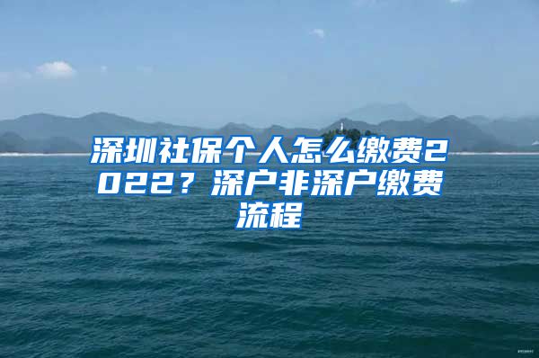 深圳社保个人怎么缴费2022？深户非深户缴费流程