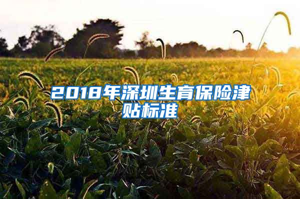 2018年深圳生育保险津贴标准