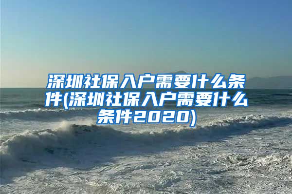 深圳社保入户需要什么条件(深圳社保入户需要什么条件2020)