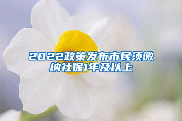 2022政策发布市民须缴纳社保1年及以上