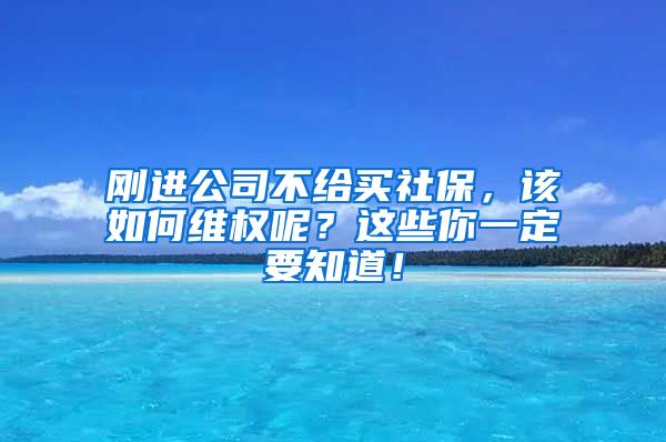 刚进公司不给买社保，该如何维权呢？这些你一定要知道！