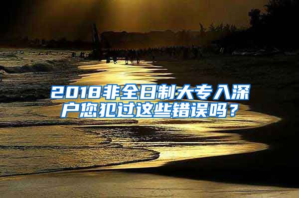 2018非全日制大专入深户您犯过这些错误吗？