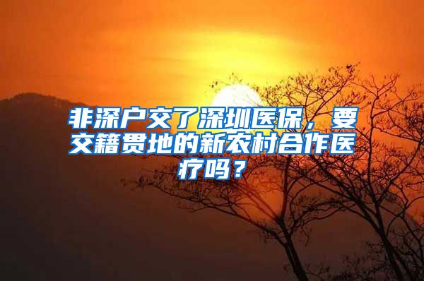 非深户交了深圳医保，要交籍贯地的新农村合作医疗吗？