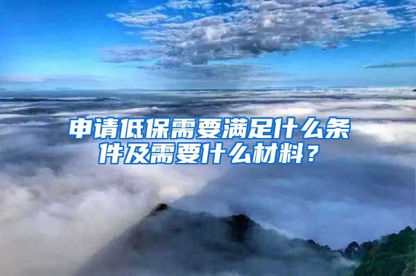 申请低保需要满足什么条件及需要什么材料？